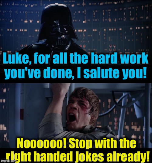 Star Wars Salute You Right Handed Jokes No | Luke, for all the hard work you've done, I salute you! Noooooo! Stop with the right handed jokes already! | image tagged in memes,star wars no,evilmandoevil,funny | made w/ Imgflip meme maker