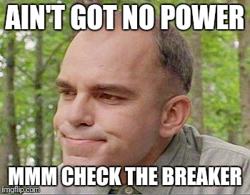 Sling blade Karl  | AIN'T GOT NO POWER; MMM CHECK THE BREAKER | image tagged in sling blade karl | made w/ Imgflip meme maker