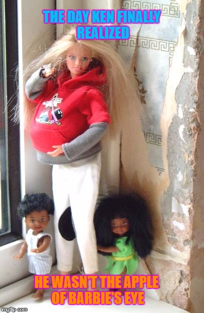 Knocked up Barbie | THE DAY KEN FINALLY REALIZED; HE WASN'T THE APPLE OF BARBIE'S EYE | image tagged in barbie's family,barbie week,mixed,memes,an a1508a and modda event,barbies friends disapprove | made w/ Imgflip meme maker