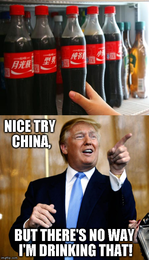 Me Chinese, me play joke... | NICE TRY CHINA, BUT THERE'S NO WAY I'M DRINKING THAT! | image tagged in memes,donald trump,china,coca cola | made w/ Imgflip meme maker