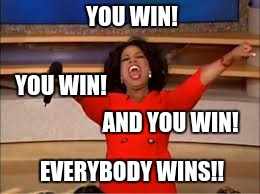 YOU WIN! YOU WIN! AND YOU WIN! EVERYBODY WINS!! | image tagged in oprah you get a,win | made w/ Imgflip meme maker