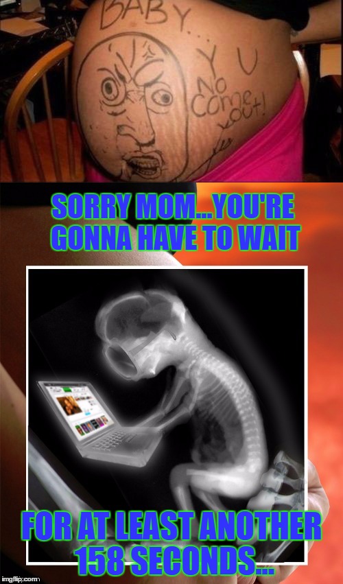 At least the timer is gone for our personal memes....Thanks Dash!!! | SORRY MOM...YOU'RE GONNA HAVE TO WAIT; FOR AT LEAST ANOTHER 158 SECONDS... | image tagged in baby y u no come out,memes,imgflip,funny,babies,early imgflipper | made w/ Imgflip meme maker