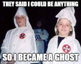 Kool Kid Klan | THEY SAID I COULD BE ANYTHING; SO I BECAME A GHOST | image tagged in memes,kool kid klan | made w/ Imgflip meme maker