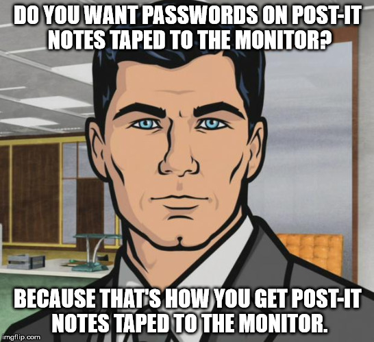 Archer Meme | DO YOU WANT PASSWORDS ON POST-IT NOTES TAPED TO THE MONITOR? BECAUSE THAT'S HOW YOU GET POST-IT NOTES TAPED TO THE MONITOR. | image tagged in memes,archer | made w/ Imgflip meme maker