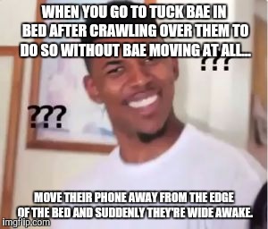 Nick Young | WHEN YOU GO TO TUCK BAE IN BED AFTER CRAWLING OVER THEM TO DO SO WITHOUT BAE MOVING AT ALL... MOVE THEIR PHONE AWAY FROM THE EDGE OF THE BED AND SUDDENLY THEY'RE WIDE AWAKE. | image tagged in nick young | made w/ Imgflip meme maker