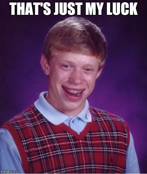 THAT'S JUST MY LUCK | image tagged in memes,bad luck brian | made w/ Imgflip meme maker