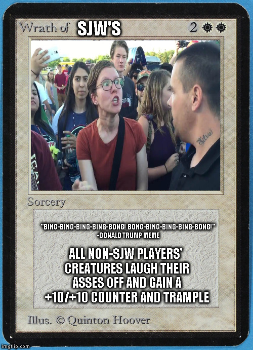 tw Magic The Gathering wrath of blank | SJW'S; ALL NON-SJW PLAYERS' CREATURES LAUGH THEIR ASSES OFF AND GAIN A +10/+10 COUNTER AND TRAMPLE; "BING-BING-BING-BING-BONG! BONG-BING-BING-BING-BONG!" -DONALD TRUMP MEME | image tagged in tw magic the gathering wrath of blank,memes,sjws,donald trump approves,magic the gathering | made w/ Imgflip meme maker
