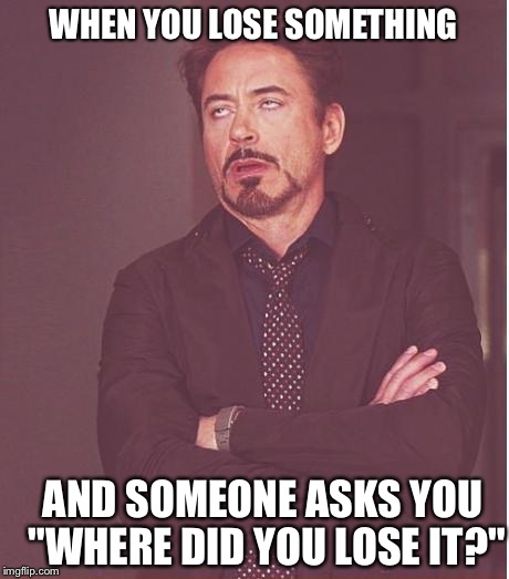 Face You Make Robert Downey Jr | WHEN YOU LOSE SOMETHING; AND SOMEONE ASKS YOU "WHERE DID YOU LOSE IT?" | image tagged in memes,face you make robert downey jr | made w/ Imgflip meme maker