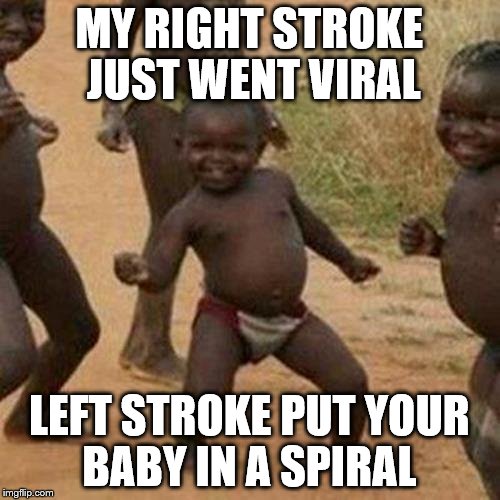 MY RIGHT STROKE JUST WENT VIRAL LEFT STROKE PUT YOUR BABY IN A SPIRAL | image tagged in memes,third world success kid | made w/ Imgflip meme maker