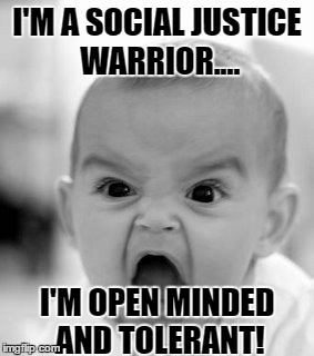 Angry Baby | I'M A SOCIAL JUSTICE WARRIOR.... I'M OPEN MINDED AND TOLERANT! | image tagged in memes,angry baby | made w/ Imgflip meme maker
