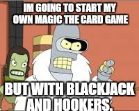 IM GOING TO START MY OWN MAGIC THE CARD GAME BUT WITH BLACKJACK AND HOOKERS. | made w/ Imgflip meme maker