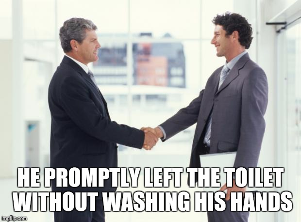 handshake | HE PROMPTLY LEFT THE TOILET WITHOUT WASHING HIS HANDS | image tagged in handshake | made w/ Imgflip meme maker