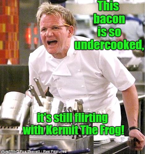 Chef Gordon Ramsay | This bacon is so undercooked, it's still flirting with Kermit The Frog! | image tagged in memes,chef gordon ramsay,miss piggy,kermit the frog,muppets meme | made w/ Imgflip meme maker