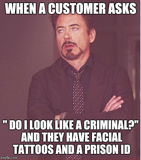 Night shift at the motel | WHEN A CUSTOMER ASKS; " DO I LOOK LIKE A CRIMINAL?" AND THEY HAVE FACIAL TATTOOS AND A PRISON ID | image tagged in memes,face you make robert downey jr | made w/ Imgflip meme maker