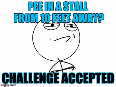 Challenge Accepted Rage Face | PEE IN A STALL FROM 10 FEET AWAY? CHALLENGE ACCEPTED | image tagged in memes,challenge accepted rage face | made w/ Imgflip meme maker
