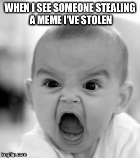 Angry Baby | WHEN I SEE SOMEONE STEALING A MEME I'VE STOLEN | image tagged in memes,angry baby | made w/ Imgflip meme maker