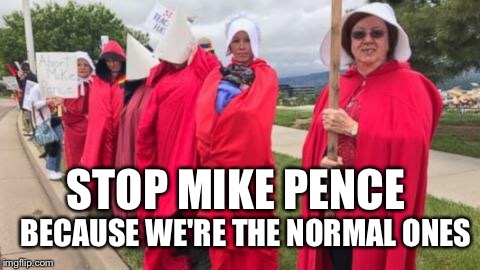 Mike Pence Protesters | STOP MIKE PENCE; BECAUSE WE'RE THE NORMAL ONES | image tagged in mike pence,women rights,abortion | made w/ Imgflip meme maker