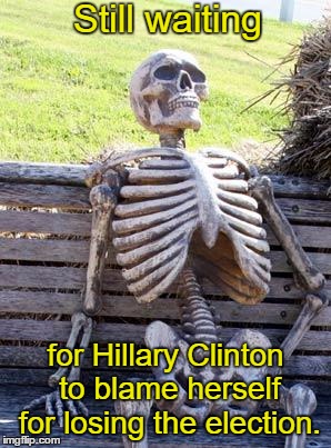Waiting Skeleton | Still waiting; for Hillary Clinton to blame herself for losing the election. | image tagged in memes,waiting skeleton,hillary clinton,election 2016 | made w/ Imgflip meme maker