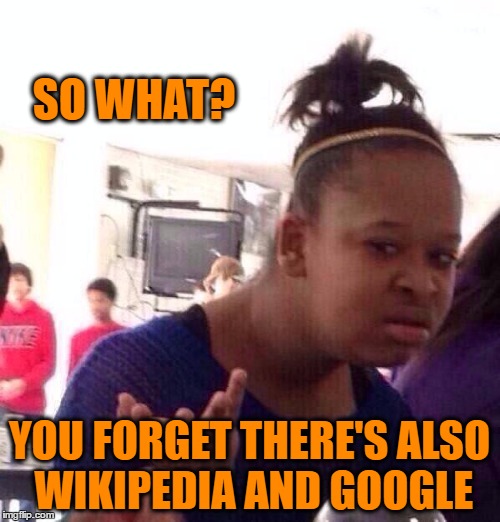 Black Girl Wat Meme | SO WHAT? YOU FORGET THERE'S ALSO WIKIPEDIA AND GOOGLE | image tagged in memes,black girl wat | made w/ Imgflip meme maker