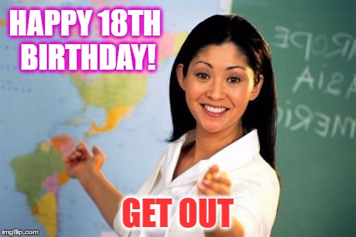 HAPPY 18TH BIRTHDAY! GET OUT | made w/ Imgflip meme maker