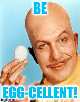 Egghead  | BE; EGG-CELLENT! | image tagged in egg toupee | made w/ Imgflip meme maker