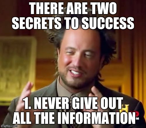 Found this on Twitter.  | THERE ARE TWO SECRETS TO SUCCESS; 1. NEVER GIVE OUT ALL THE INFORMATION | image tagged in memes,ancient aliens | made w/ Imgflip meme maker