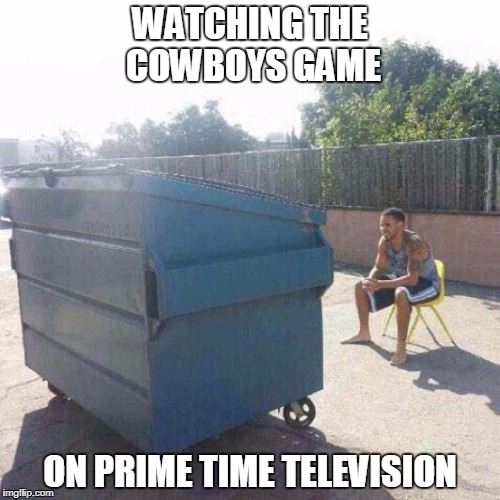 Watching football | WATCHING THE COWBOYS GAME; ON PRIME TIME TELEVISION | image tagged in watching football | made w/ Imgflip meme maker
