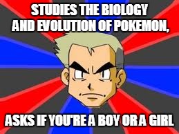 Professor Oak | STUDIES THE BIOLOGY AND EVOLUTION OF POKEMON, ASKS IF YOU'RE A BOY OR A GIRL | image tagged in memes,professor oak | made w/ Imgflip meme maker
