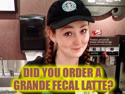 A BBC investigation revealed fecal matter in some of the drinks served by Starbucks  :( | DID YOU ORDER A GRANDE FECAL LATTE? | image tagged in starbucks barista,fecal matter,yuck,bbc | made w/ Imgflip meme maker