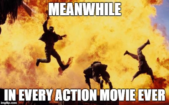 Seriously. | MEANWHILE; IN EVERY ACTION MOVIE EVER | image tagged in explosions,memes,action movies,action,explosion,funny | made w/ Imgflip meme maker