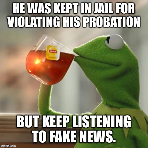But That's None Of My Business Meme | HE WAS KEPT IN JAIL FOR VIOLATING HIS PROBATION BUT KEEP LISTENING TO FAKE NEWS. | image tagged in memes,but thats none of my business,kermit the frog | made w/ Imgflip meme maker