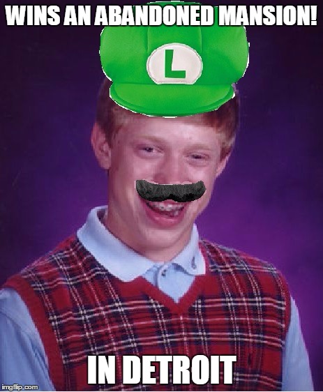 Bad luck Luigi | WINS AN ABANDONED MANSION! IN DETROIT | image tagged in luigi,bad luck brian,detroit,ghetto,memes,funny | made w/ Imgflip meme maker