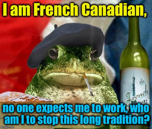 I am French Canadian, no one expects me to work, who am I to stop this long tradition? | made w/ Imgflip meme maker