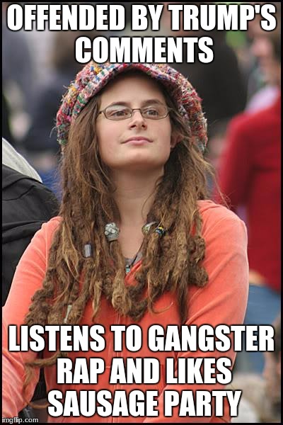 College Liberal | OFFENDED BY TRUMP'S COMMENTS; LISTENS TO GANGSTER RAP AND LIKES SAUSAGE PARTY | image tagged in memes,college liberal | made w/ Imgflip meme maker
