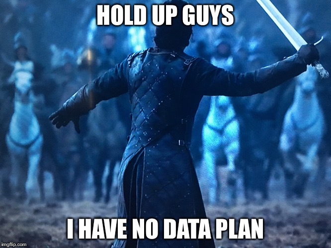 Jon Snow | HOLD UP GUYS I HAVE NO DATA PLAN | image tagged in jon snow | made w/ Imgflip meme maker