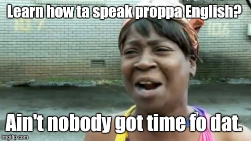 Ain't Nobody Got Time For That Meme | Learn how ta speak proppa English? Ain't nobody got time fo dat. | image tagged in memes,aint nobody got time for that | made w/ Imgflip meme maker