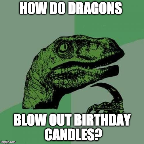 One for the ages.... | HOW DO DRAGONS; BLOW OUT BIRTHDAY CANDLES? | image tagged in philosoraptor,dragons,candles,birthday,iwanttobebacon,iwanttobebaconcom | made w/ Imgflip meme maker