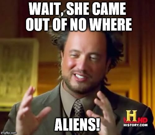 WAIT, SHE CAME OUT OF NO WHERE ALIENS! | image tagged in memes,ancient aliens | made w/ Imgflip meme maker