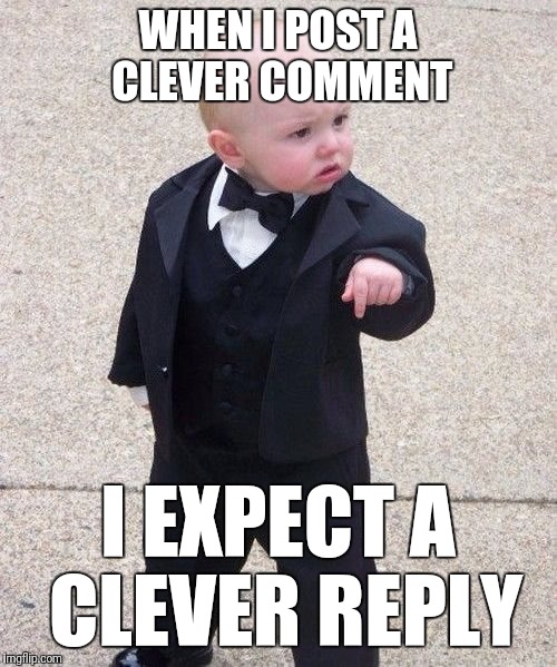 Come on now guys... | WHEN I POST A CLEVER COMMENT; I EXPECT A CLEVER REPLY | image tagged in memes,baby godfather | made w/ Imgflip meme maker