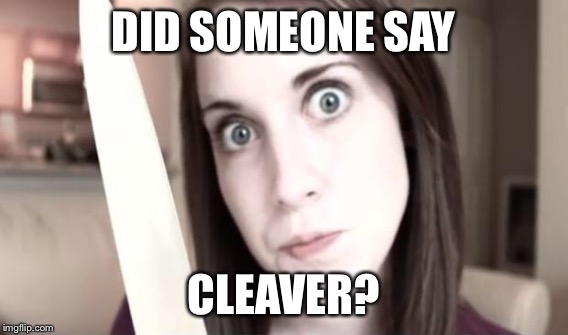 DID SOMEONE SAY CLEAVER? | made w/ Imgflip meme maker