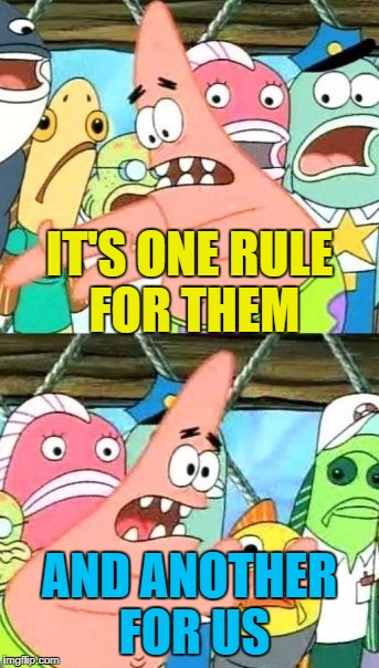 Put It Somewhere Else Patrick Meme | IT'S ONE RULE FOR THEM AND ANOTHER FOR US | image tagged in memes,put it somewhere else patrick | made w/ Imgflip meme maker