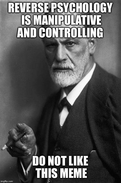 Sigmund Freud | REVERSE PSYCHOLOGY IS MANIPULATIVE AND CONTROLLING; DO NOT LIKE THIS MEME | image tagged in memes,sigmund freud | made w/ Imgflip meme maker
