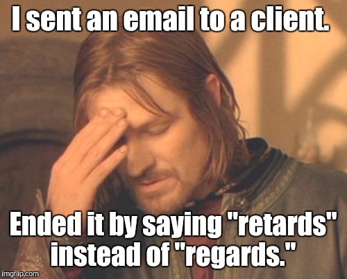 Frustrated Boromir Meme | I sent an email to a client. Ended it by saying "retards" instead of "regards." | image tagged in memes,frustrated boromir | made w/ Imgflip meme maker