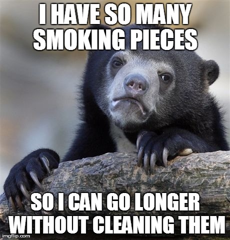 Confession Bear Meme | I HAVE SO MANY SMOKING PIECES  SO I CAN GO LONGER WITHOUT CLEANING THEM | image tagged in memes,confession bear | made w/ Imgflip meme maker