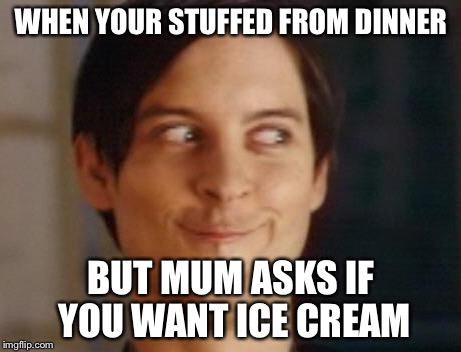 Spiderman Peter Parker | WHEN YOUR STUFFED FROM DINNER; BUT MUM ASKS IF YOU WANT ICE CREAM | image tagged in memes,spiderman peter parker | made w/ Imgflip meme maker