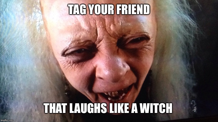 Laugh like a witch | TAG YOUR FRIEND; THAT LAUGHS LIKE A WITCH | image tagged in witch,laughing villains | made w/ Imgflip meme maker