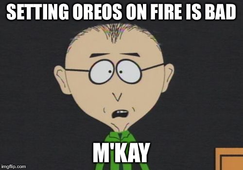 Mr Mackey | SETTING OREOS ON FIRE IS BAD; M'KAY | image tagged in memes,mr mackey | made w/ Imgflip meme maker