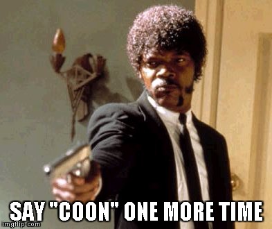 Say That Again I Dare You Meme | SAY "COON" ONE MORE TIME | image tagged in memes,say that again i dare you | made w/ Imgflip meme maker