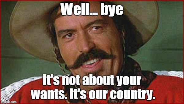 Curly Bill | Well... bye; It's not about your wants. It's our country. | image tagged in curly bill | made w/ Imgflip meme maker
