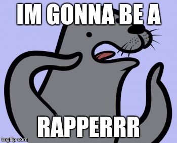 Homophobic Seal Meme | IM GONNA BE A; RAPPERRR | image tagged in memes,homophobic seal | made w/ Imgflip meme maker
